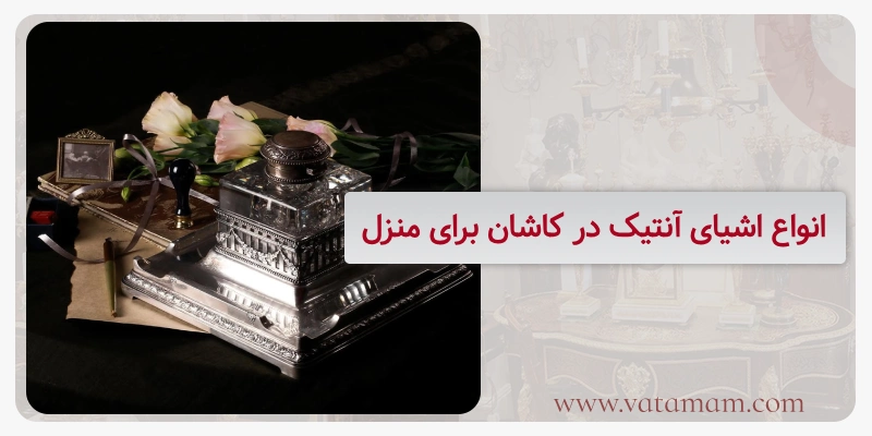 انواع اشیای آنتیک در کاشان برای منزل