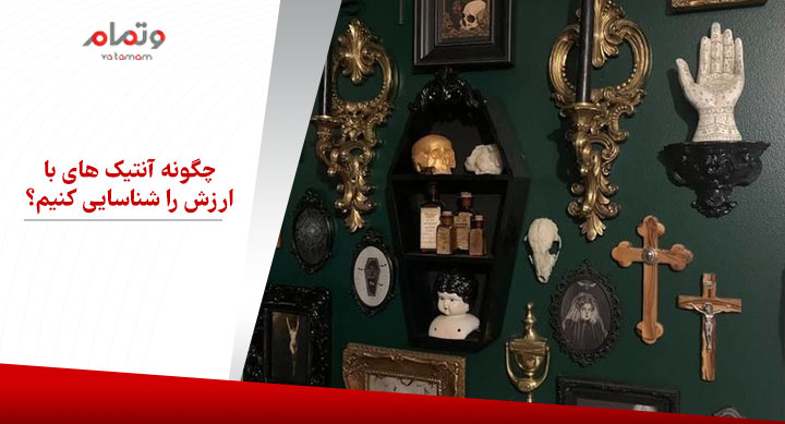 چگونه آنتیک‌های با ارزش را شناسایی کنیم؟