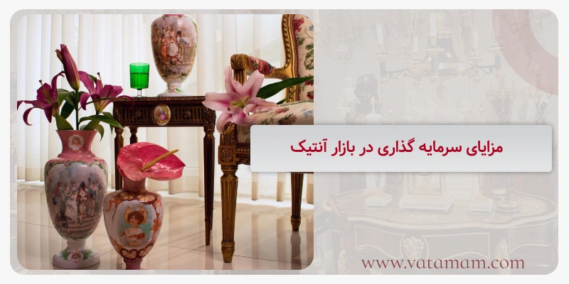 مزایای سرمایه گذاری در بازار آنتیک