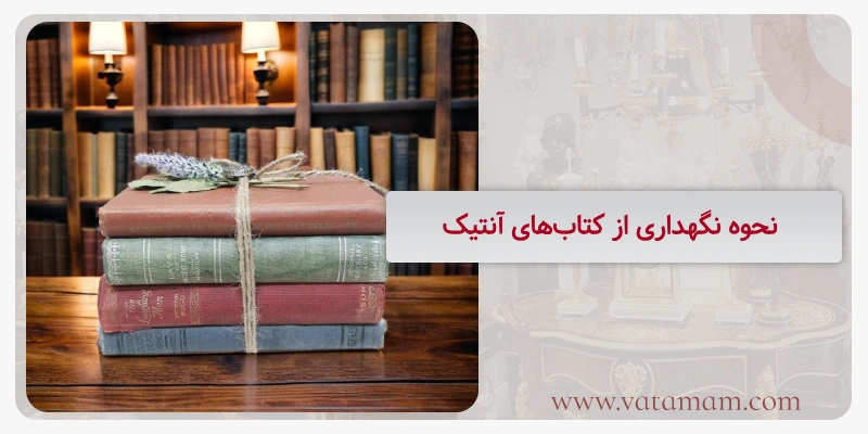 نحوه نگهداری از کتاب‌های آنتیک
