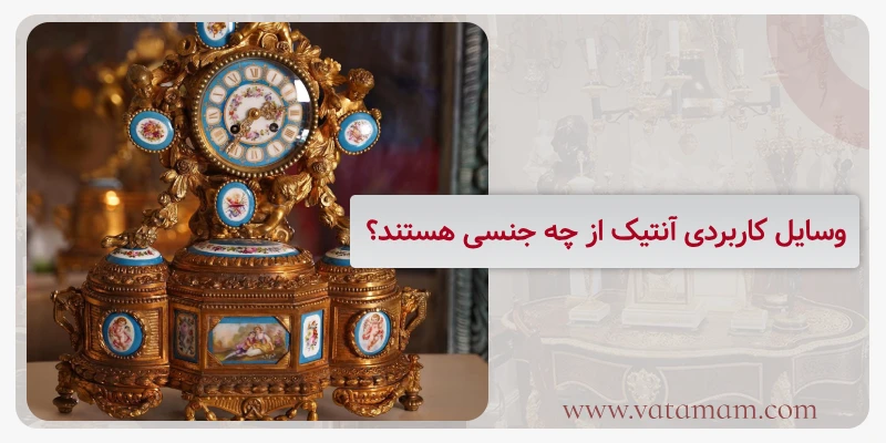 وسایل کاربردی آنتیک از چه جنسی هستند؟