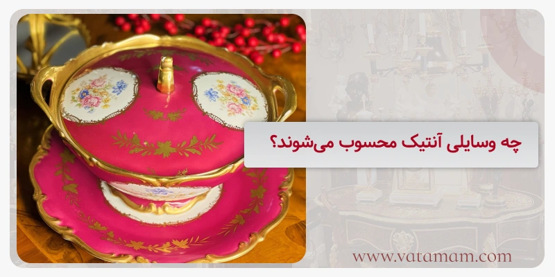 چه وسایلی آنتیک محسوب می‌شوند؟