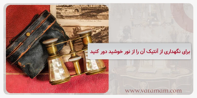برای نگهداری از آنتیک آن را از نور خوشید دور کنید