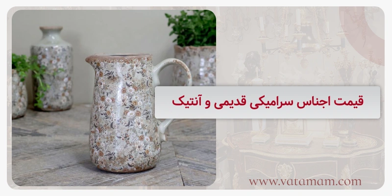 قیمت اجناس سرامیکی قدیمی و آنتیک