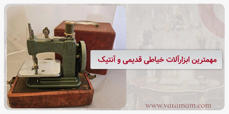 مهمترین ابزارآلات خیاطی قدیمی و آنتیک