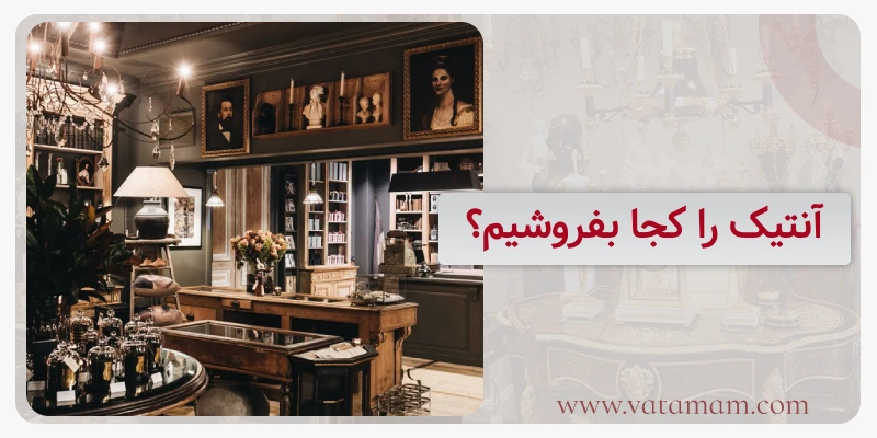 آنتیک را کجا بفروشیم؟