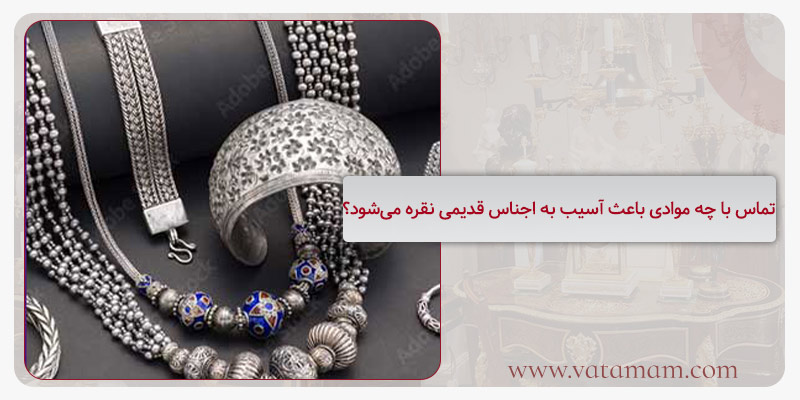 تماس با چه موادی باعث آسیب به اجناس قدیمی نقره می‌شود؟