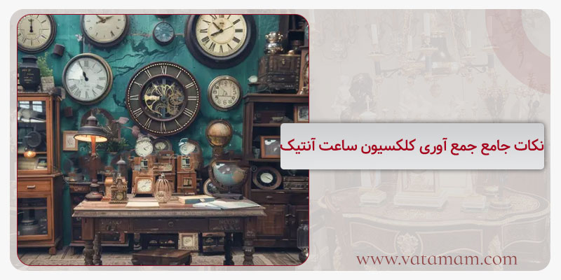نکات جامع جمع آوری کلکسیون ساعت آنتیک