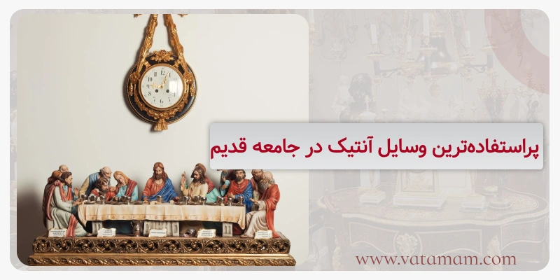 پراستفاده‌ترین وسایل آنتیک در جامعه قدیم