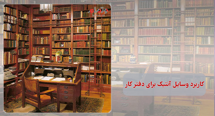کاربرد وسایل آنتیک برای دفتر کار