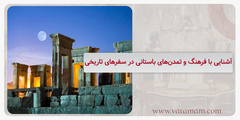 آشنایی با فرهنگ و تمدن‌های باستانی در سفرهای تاریخی
