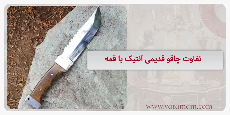 تفاوت چاقو قدیمی آنتیک با قمه