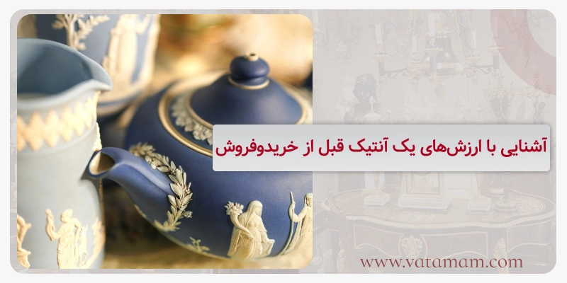 آشنایی با ارزش‌های یک آنتیک قبل از خریدوفروش