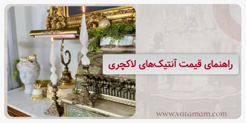 راهنمای قیمت آنتیک‌های لاکچری