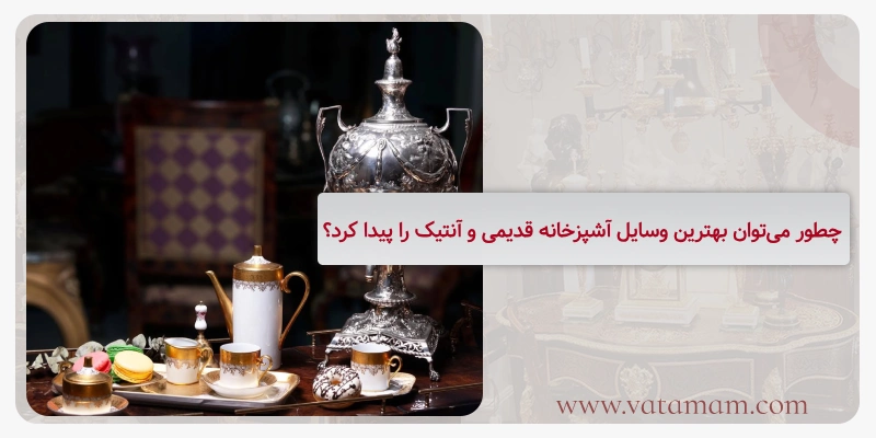 چطور می‌توان بهترین وسایل آشپزخانه قدیمی و آنتیک را پیدا کرد؟