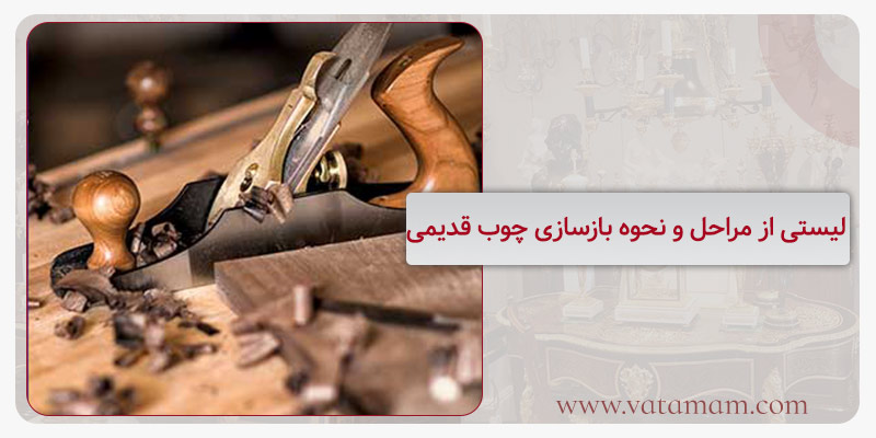 لیستی از مراحل و نحوه بازسازی چوب قدیمی