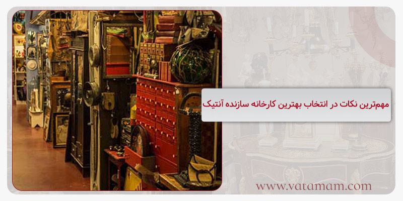 مهم‌ترین نکات در انتخاب بهترین کارخانه سازنده آنتیک