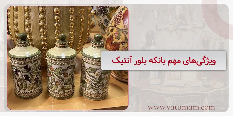 ویژگی‌های مهم بانکه بلور آنتیک