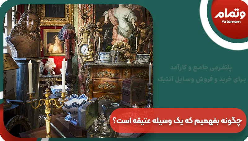 چگونه بفهمیم که یک وسیله عتیقه است؟