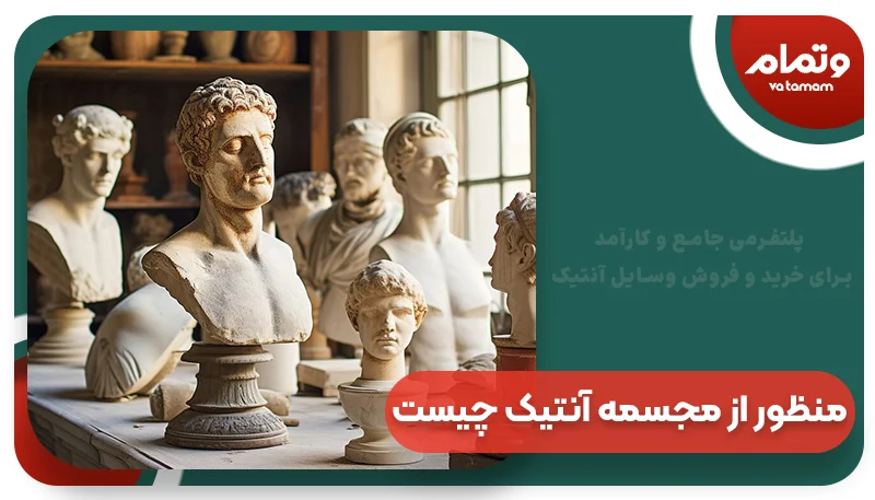 منظور از مجسمه و تندیس های آنتیک چیست؟