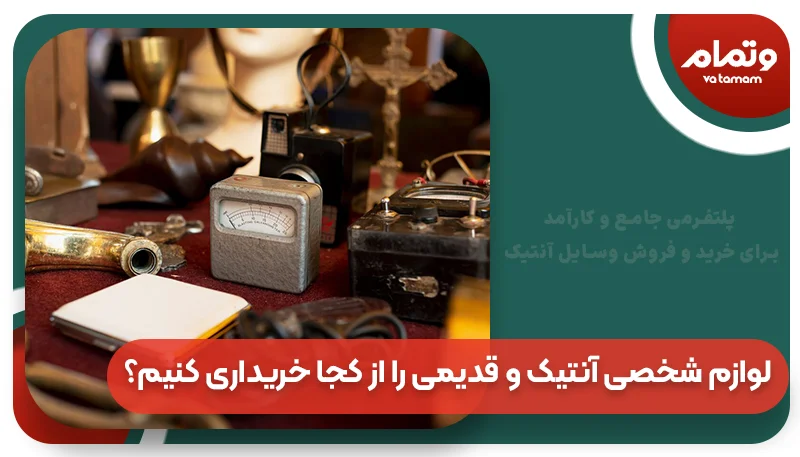 لوازم شخصی آنتیک و قدیمی را از کجا خریداری کنیم؟