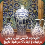 تاریخچه قدیمی ترین چینی در ایران و ارزش آن در طول تاریخ
