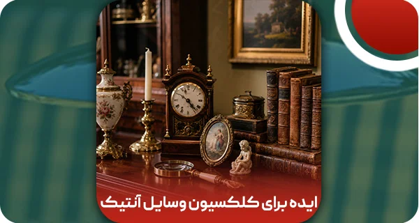 7 ایده برای کلکسیون وسایل آنتیک | کارشناسی عتیقه جات