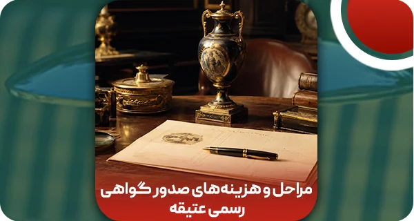 مراحل و هزینه‌های صدور گواهی رسمی عتیقه