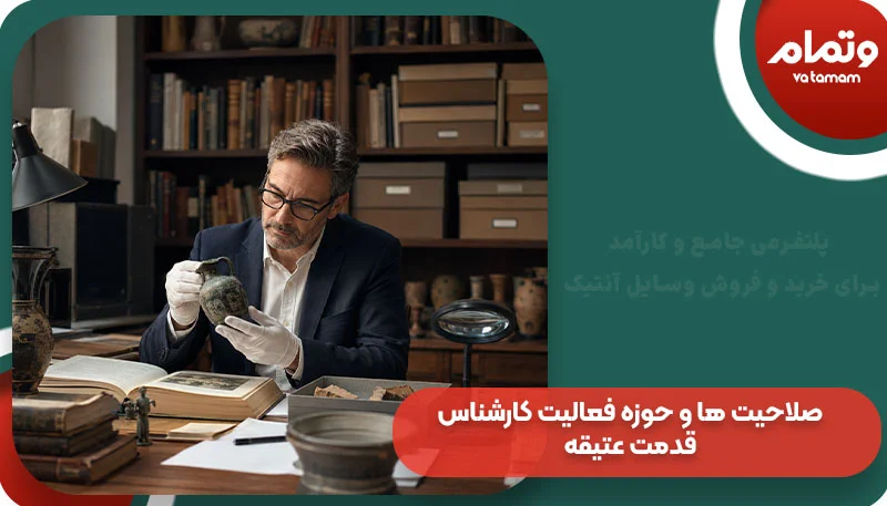 صلاحیت ها و حوزه فعالیت کارشناس قدمت عتیقه و آنتیک