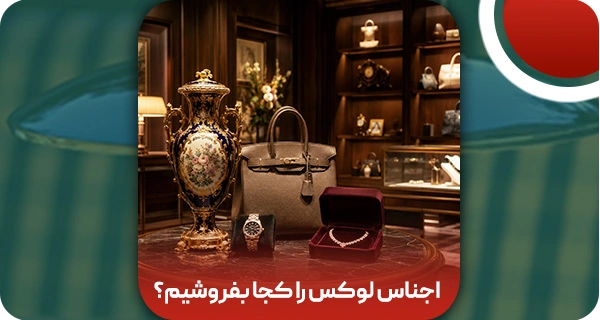 اجناس لوکس را کجا بفروشیم؟ راهنمای فروش آنلاین وسایل آنتیک
