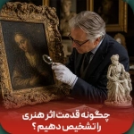 چگونه قدمت اثر هنری را تشخیص دهیم؟ اصالت، سن و ارزش واقعی!