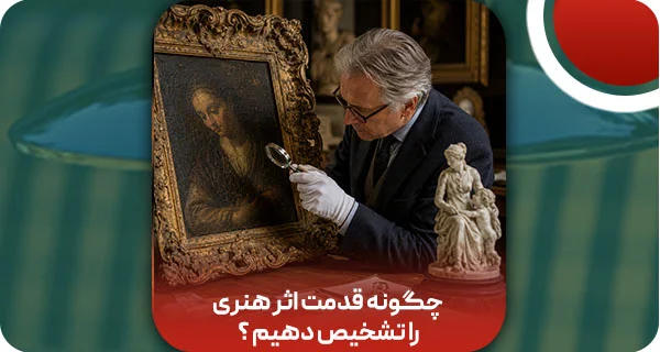 چگونه قدمت اثر هنری را تشخیص دهیم؟ اصالت، سن و ارزش واقعی!