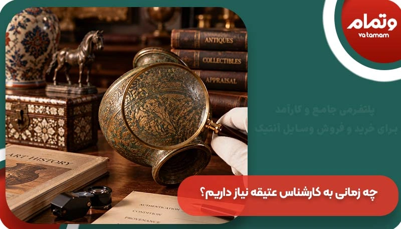 چه زمانی به کارشناس عتیقه نیاز داریم؟