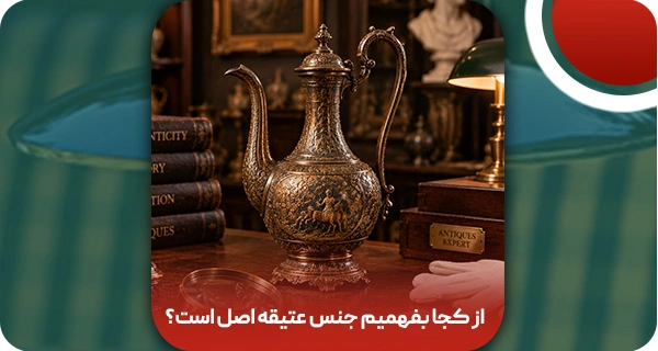 از کجا بفهمیم جنس عتیقه اصل است؟ 12 نشانه آنتیک اصل